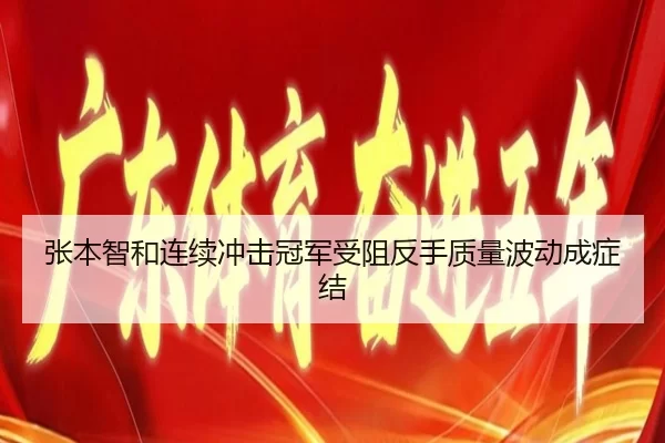 张本智和连续冲击冠军受阻反手质量波动成症结